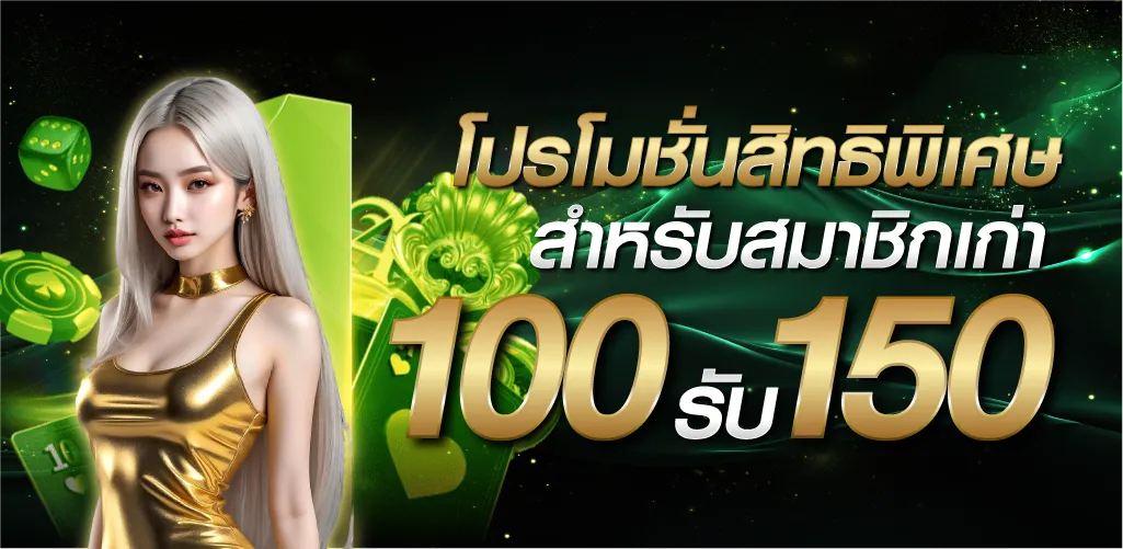 โปรโมชั่นสิทธิพิเศษ สำหรับสมาชิกเก่า 100 รับ 150